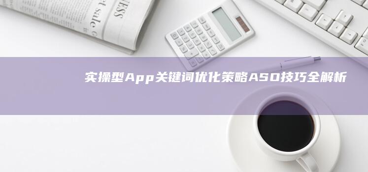 实操型App关键词优化策略：ASO技巧全解析