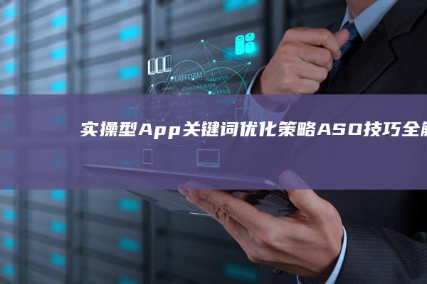 实操型App关键词优化策略：ASO技巧全解析